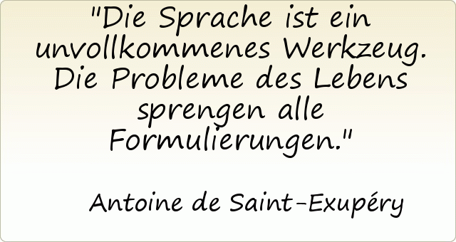 Die Sprache ist ein unvollkommenes Werkzeug. Die Probleme des Lebens sprengen alle Formulierungen. Die Sprache ist ein unvollkommenes Werkzeug. Die Probleme des Lebens sprengen alle Formulierungen.
