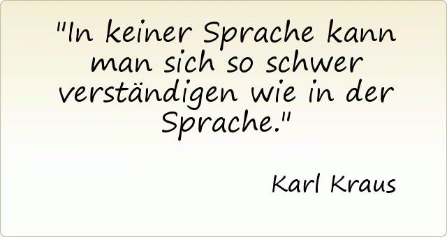 In keiner Sprache kann man sich so schwer verständigen wie in der Sprache. In keiner Sprache kann man sich so schwer verständigen wie in der Sprache.