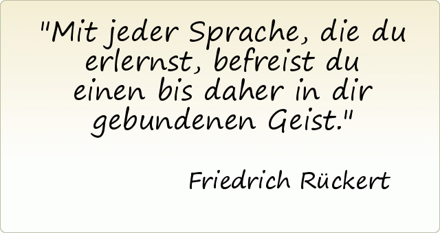 Mit jeder Sprache, die du erlernst, befreist du einen bis daher in dir gebundenen Geist. Mit jeder Sprache, die du erlernst, befreist du einen bis daher in dir gebundenen Geist.