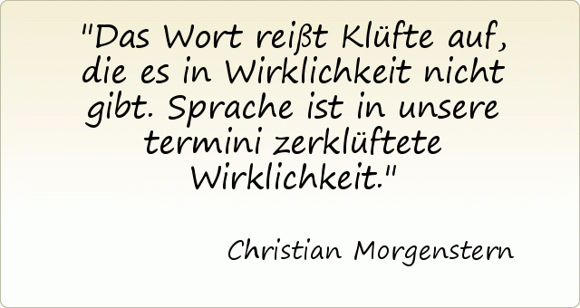 Das Wort reißt Klüfte auf, die es in Wirklichkeit nicht gibt. Sprache ist in unsere termini zerklüftete Wirklichkeit. Das Wort reißt Klüfte auf, die es in Wirklichkeit nicht gibt. Sprache ist in unsere termini zerklüftete Wirklichkeit.