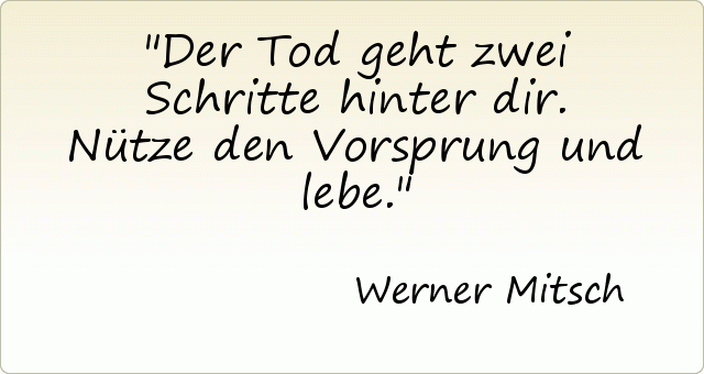 Der Tod geht zwei Schritte hinter dir. Nütze den Vorsprung und lebe. Der Tod geht zwei Schritte hinter dir. Nütze den Vorsprung und lebe.