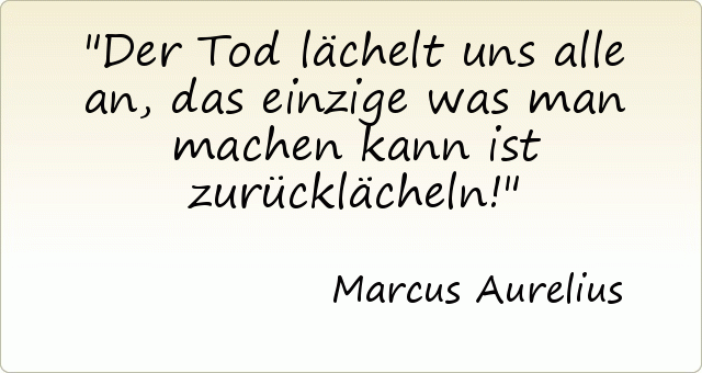 Der Tod lächelt uns alle an, das einzige was man machen kann ist zurücklächeln! Der Tod lächelt uns alle an, das einzige was man machen kann ist zurücklächeln!