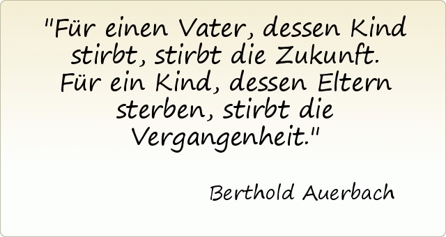Für einen Vater, dessen Kind stirbt, stirbt die Zukunft. Für ein Kind, dessen Eltern sterben, stirbt die Vergangenheit. Für einen Vater, dessen Kind stirbt, stirbt die Zukunft. Für ein Kind, dessen Eltern sterben, stirbt die Vergangenheit.