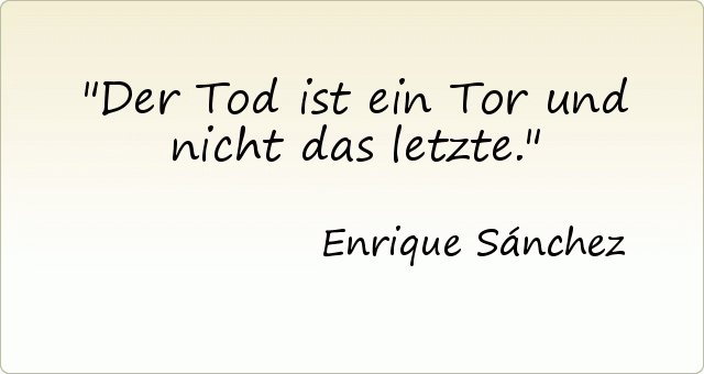 Der Tod ist ein Tor und nicht das letzte. Der Tod ist ein Tor und nicht das letzte.