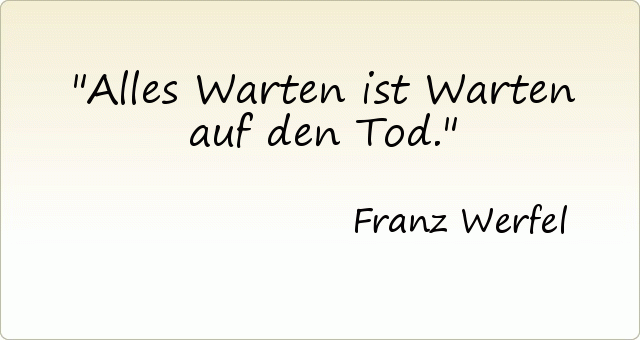 Alles Warten ist Warten auf den Tod. Alles Warten ist Warten auf den Tod.