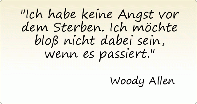 Ich habe keine Angst vor dem Sterben. Ich möchte bloß nicht dabei sein, wenn es passiert. Ich habe keine Angst vor dem Sterben. Ich möchte bloß nicht dabei sein, wenn es passiert.
