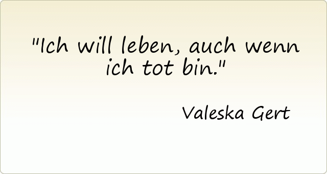 Ich will leben, auch wenn ich tot bin. Ich will leben, auch wenn ich tot bin.