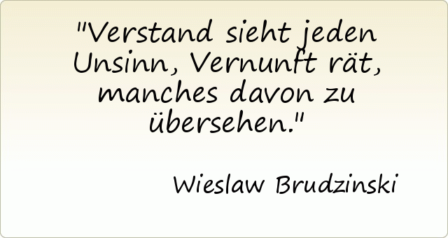 Verstand sieht jeden Unsinn, Vernunft rät, manches davon zu übersehen. Verstand sieht jeden Unsinn, Vernunft rät, manches davon zu übersehen.