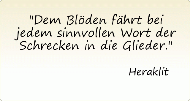 Dem Blöden fährt bei jedem sinnvollen Wort der Schrecken in die Glieder. Dem Blöden fährt bei jedem sinnvollen Wort der Schrecken in die Glieder.