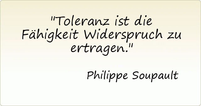 Toleranz ist die Fähigkeit Widerspruch zu ertragen. Toleranz ist die Fähigkeit Widerspruch zu ertragen.