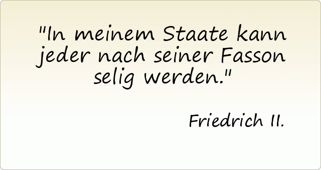 In meinem Staate kann jeder nach seiner Fasson selig werden. In meinem Staate kann jeder nach seiner Fasson selig werden.