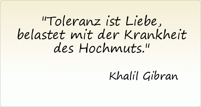 Toleranz ist Liebe, belastet mit der Krankheit des Hochmuts. Toleranz ist Liebe, belastet mit der Krankheit des Hochmuts.