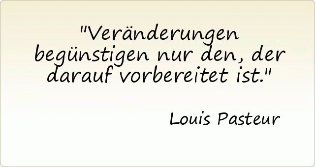 Veränderungen begünstigen nur den, der darauf vorbereitet ist. Veränderungen begünstigen nur den, der darauf vorbereitet ist.
