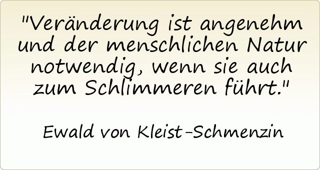 Veränderung ist angenehm und der menschlichen Natur notwendig, wenn sie auch zum Schlimmeren führt. Veränderung ist angenehm und der menschlichen Natur notwendig, wenn sie auch zum Schlimmeren führt.