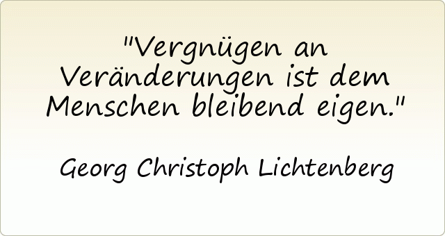 Vergnügen an Veränderungen ist dem Menschen bleibend eigen. Vergnügen an Veränderungen ist dem Menschen bleibend eigen.