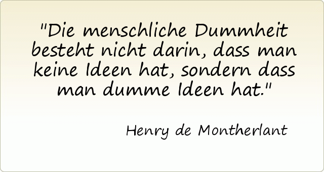 Die menschliche Dummheit besteht nicht darin, dass man keine Ideen hat, sondern dass man dumme Ideen hat. Die menschliche Dummheit besteht nicht darin, dass man keine Ideen hat, sondern dass man dumme Ideen hat.