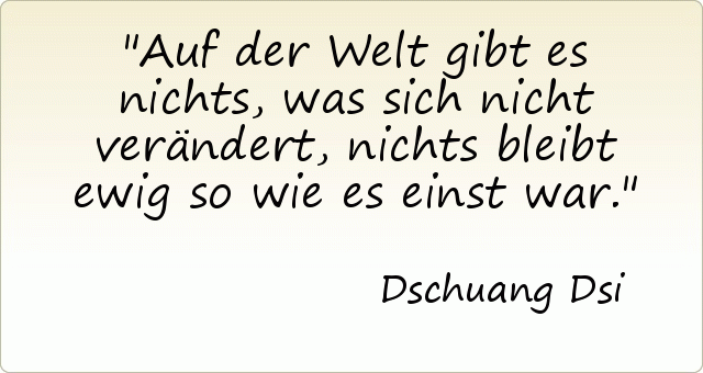 Auf der Welt gibt es nichts, was sich nicht verändert, nichts bleibt ewig so wie es einst war. Auf der Welt gibt es nichts, was sich nicht verändert, nichts bleibt ewig so wie es einst war.
