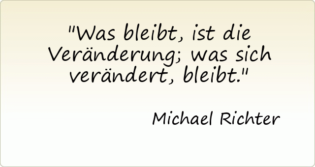 Was bleibt, ist die Veränderung; was sich verändert, bleibt. Was bleibt, ist die Veränderung; was sich verändert, bleibt.