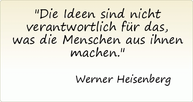 Die Ideen sind nicht verantwortlich für das, was die Menschen aus ihnen machen. Die Ideen sind nicht verantwortlich für das, was die Menschen aus ihnen machen.