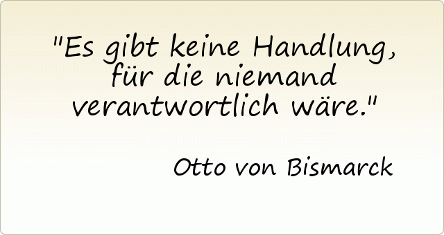 Es gibt keine Handlung, für die niemand verantwortlich wäre. Es gibt keine Handlung, für die niemand verantwortlich wäre.
