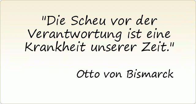 Die Scheu vor der Verantwortung ist eine Krankheit unserer Zeit. Die Scheu vor der Verantwortung ist eine Krankheit unserer Zeit.