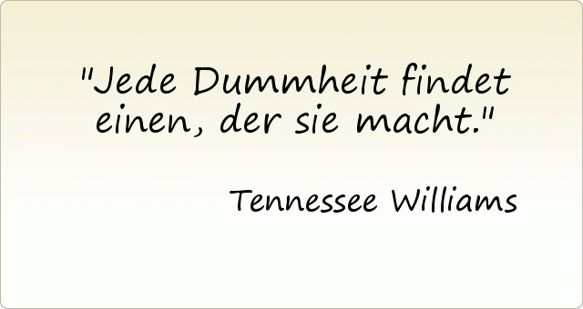Jede Dummheit findet einen, der sie macht. Jede Dummheit findet einen, der sie macht.