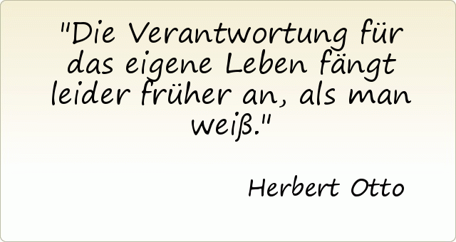 Die Verantwortung für das eigene Leben fängt leider früher an, als man weiß. Die Verantwortung für das eigene Leben fängt leider früher an, als man weiß.