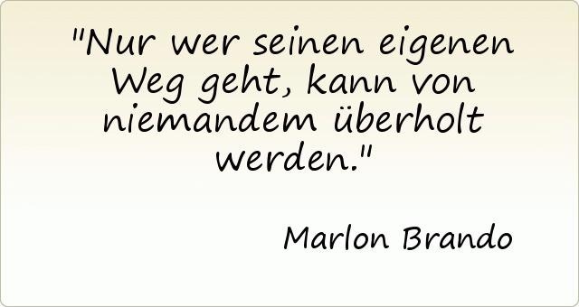 Nur wer seinen eigenen Weg geht, kann von niemandem überholt werden. Nur wer seinen eigenen Weg geht, kann von niemandem überholt werden.