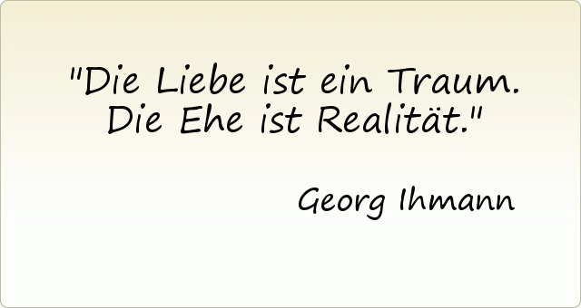 Die Liebe ist ein Traum. Die Ehe ist Realität. Die Liebe ist ein Traum. Die Ehe ist Realität.