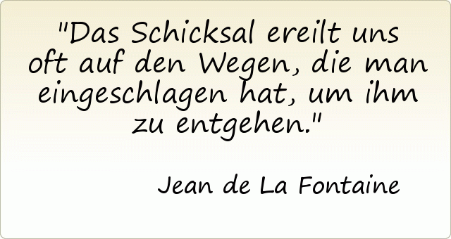 Das Schicksal ereilt uns oft auf den Wegen, die man eingeschlagen hat, um ihm zu entgehen. Das Schicksal ereilt uns oft auf den Wegen, die man eingeschlagen hat, um ihm zu entgehen.