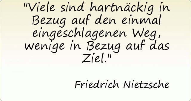 Viele sind hartnäckig in Bezug auf den einmal eingeschlagenen Weg, wenige in Bezug auf das Ziel. Viele sind hartnäckig in Bezug auf den einmal eingeschlagenen Weg, wenige in Bezug auf das Ziel.