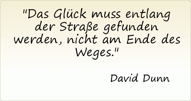 Das Glück muss entlang der Straße gefunden werden, nicht am Ende des Weges. Das Glück muss entlang der Straße gefunden werden, nicht am Ende des Weges.