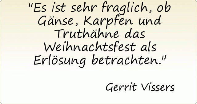 Es ist sehr fraglich, ob Gänse, Karpfen und Truthähne das Weihnachtsfest als Erlösung betrachten. Es ist sehr fraglich, ob Gänse, Karpfen und Truthähne das Weihnachtsfest als Erlösung betrachten.