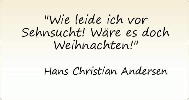 Wie leide ich vor Sehnsucht! Wäre es doch Weihnachten! Wie leide ich vor Sehnsucht! Wäre es doch Weihnachten!