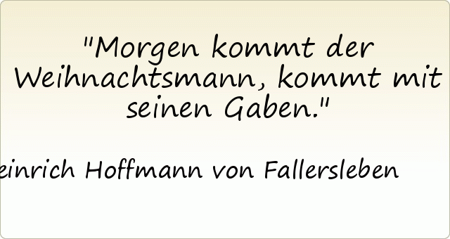 Morgen kommt der Weihnachtsmann, kommt mit seinen Gaben. Morgen kommt der Weihnachtsmann, kommt mit seinen Gaben.
