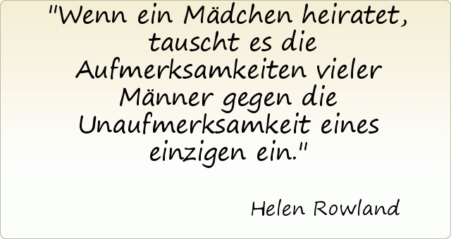 Wenn ein Mädchen heiratet, tauscht es die Aufmerksamkeiten vieler Männer gegen die Unaufmerksamkeit eines einzigen ein. Wenn ein Mädchen heiratet, tauscht es die Aufmerksamkeiten vieler Männer gegen die Unaufmerksamkeit eines einzigen ein.