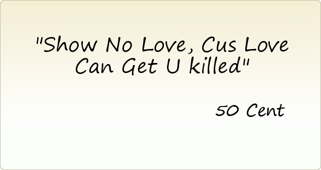 Show No Love , Cus Love Can Get U killed Show No Love , Cus Love Can Get U killed