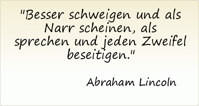 Besser schweigen und als Narr scheinen, als sprechen und jeden Zweifel beseitigen. Besser schweigen und als Narr scheinen, als sprechen und jeden Zweifel beseitigen.