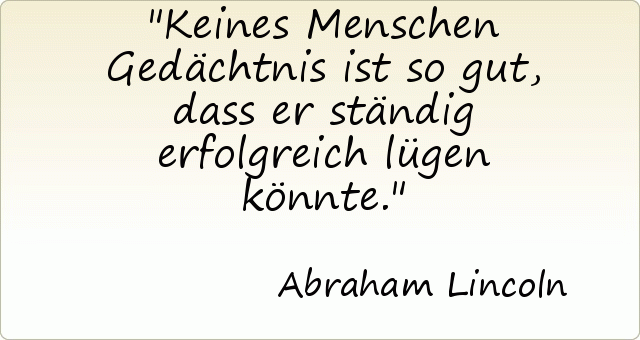 Keines Menschen Gedächtnis ist so gut, dass er ständig erfolgreich lügen könnte. Keines Menschen Gedächtnis ist so gut, dass er ständig erfolgreich lügen könnte.