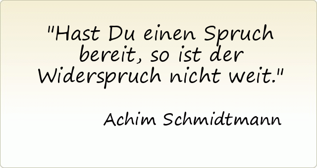 Hast Du einen Spruch bereit, so ist der Widerspruch nicht weit. Hast Du einen Spruch bereit, so ist der Widerspruch nicht weit.
