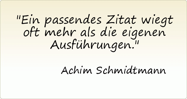Ein passendes Zitat wiegt oft mehr als die eigenen Ausführungen. Ein passendes Zitat wiegt oft mehr als die eigenen Ausführungen.
