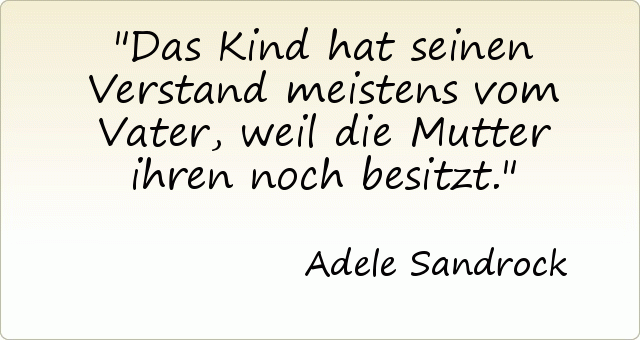 Das Kind hat seinen Verstand meistens vom Vater, weil die Mutter ihren noch besitzt. Das Kind hat seinen Verstand meistens vom Vater, weil die Mutter ihren noch besitzt.