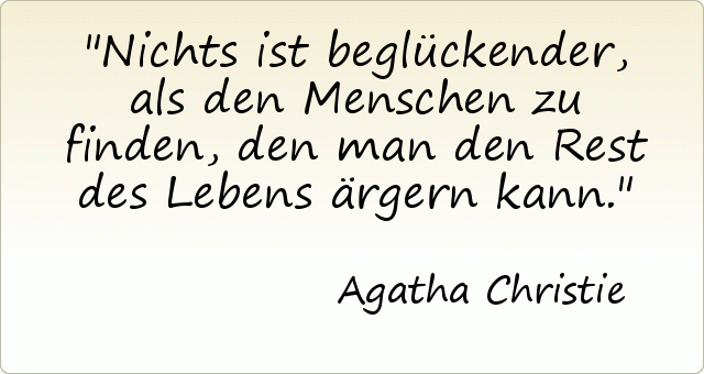 Nichts ist beglückender, als den Menschen zu finden, den man den Rest des Lebens ärgern kann. Nichts ist beglückender, als den Menschen zu finden, den man den Rest des Lebens ärgern kann.