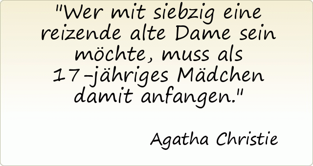 Wer mit siebzig eine reizende alte Dame sein möchte, muss als 17-jähriges Mädchen damit anfangen. Wer mit siebzig eine reizende alte Dame sein möchte, muss als 17-jähriges Mädchen damit anfangen.