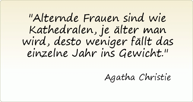 Alternde Frauen sind wie Kathedralen, je älter man wird, desto weniger fällt das einzelne Jahr ins Gewicht. Alternde Frauen sind wie Kathedralen, je älter man wird, desto weniger fällt das einzelne Jahr ins Gewicht.