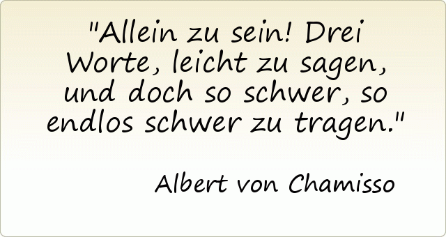 Allein zu sein! Drei Worte, leicht zu sagen, und doch so schwer, so endlos schwer zu tragen. Allein zu sein! Drei Worte, leicht zu sagen, und doch so schwer, so endlos schwer zu tragen.