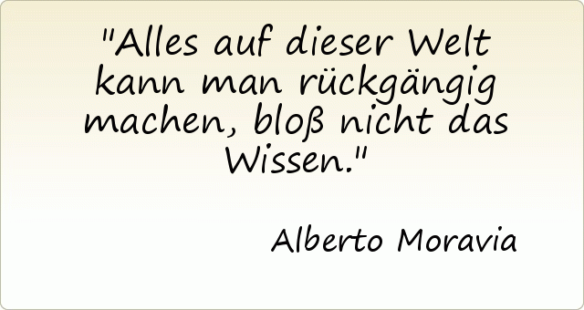 Alles auf dieser Welt kann man rückgängig machen, bloß nicht das Wissen. Alles auf dieser Welt kann man rückgängig machen, bloß nicht das Wissen.