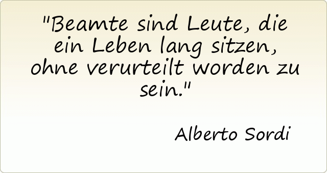 Beamte sind Leute, die ein Leben lang sitzen, ohne verurteilt worden zu sein. Beamte sind Leute, die ein Leben lang sitzen, ohne verurteilt worden zu sein.