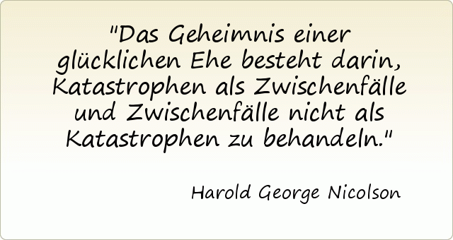 Das Geheimnis einer glücklichen Ehe besteht darin, Katastrophen als Zwischenfälle und Zwischenfälle nicht als Katastrophen zu behandeln. Das Geheimnis einer glücklichen Ehe besteht darin, Katastrophen als Zwischenfälle und Zwischenfälle nicht als Katastrophen zu behandeln.