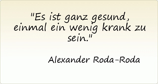 Es ist ganz gesund, einmal ein wenig krank zu sein. Es ist ganz gesund, einmal ein wenig krank zu sein.